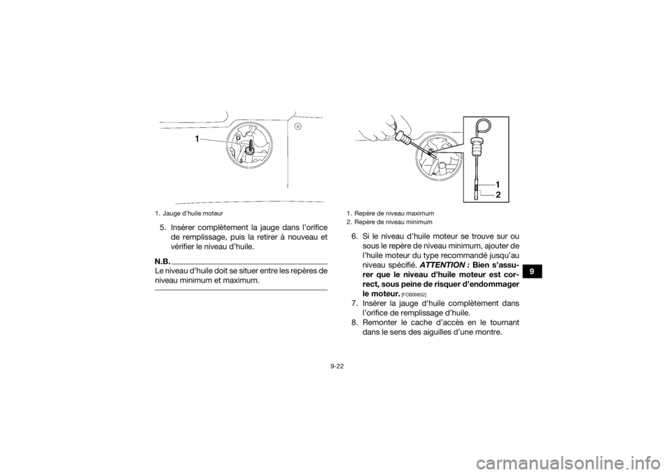 YAMAHA KODIAK 700 2022 Notices Demploi (in French) 9-22
9
5. Insérer complètement la jauge dans l’orifice
de remplissage, puis la retirer à nouveau et
vérifier le niveau d’huile.
N.B.Le niveau d’huile doit se situer entre les repères de
niv YAMAHA KODIAK 700 2022 Notices Demploi (in French) 9-22
9
5. Insérer complètement la jauge dans l’orifice
de remplissage, puis la retirer à nouveau et
vérifier le niveau d’huile.
N.B.Le niveau d’huile doit se situer entre les repères de
niv