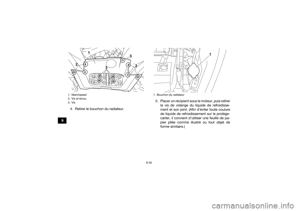YAMAHA KODIAK 700 2022 Notices Demploi (in French) 9-35
94. Retirer le bouchon du radiateur.
5. Placer un récipient sous le moteur, puis retirer
la vis de vidange du liquide de refroidisse-
ment et son joint. (Afin d’éviter toute coulure
de liquid YAMAHA KODIAK 700 2022 Notices Demploi (in French) 9-35
94. Retirer le bouchon du radiateur.
5. Placer un récipient sous le moteur, puis retirer
la vis de vidange du liquide de refroidisse-
ment et son joint. (Afin d’éviter toute coulure
de liquid