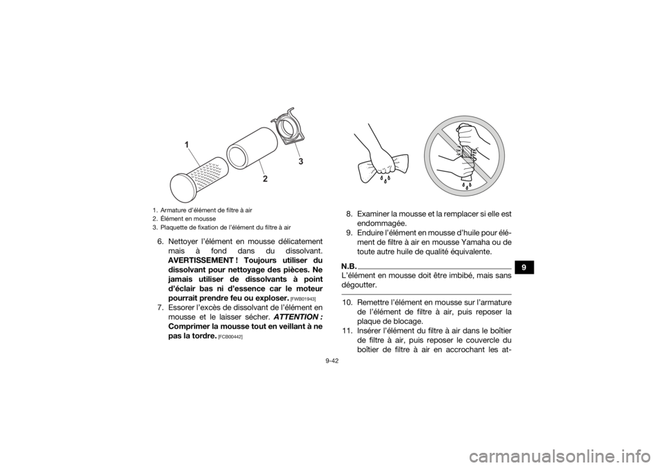 YAMAHA KODIAK 700 2022 Notices Demploi (in French) 9-42
9
6. Nettoyer l’élément en mousse délicatement
mais à fond dans du dissolvant.
AVERTISSEMENT ! Toujours utiliser du dissolvant pour nettoyage des pièces. Ne
jamais utiliser de dissolvants YAMAHA KODIAK 700 2022 Notices Demploi (in French) 9-42
9
6. Nettoyer l’élément en mousse délicatement
mais à fond dans du dissolvant.
AVERTISSEMENT ! Toujours utiliser du dissolvant pour nettoyage des pièces. Ne
jamais utiliser de dissolvants