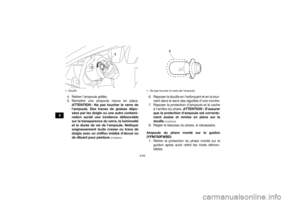 YAMAHA KODIAK 700 2022 Notices Demploi (in French) 9-65
94. Retirer l’ampoule grillée.
5. Remettre une ampoule neuve en place.
ATTENTION : Ne pas toucher le verre de
l’ampoule. Des traces de graisse dépo-
sées par les doigts ou une autre conta YAMAHA KODIAK 700 2022 Notices Demploi (in French) 9-65
94. Retirer l’ampoule grillée.
5. Remettre une ampoule neuve en place.
ATTENTION : Ne pas toucher le verre de
l’ampoule. Des traces de graisse dépo-
sées par les doigts ou une autre conta
