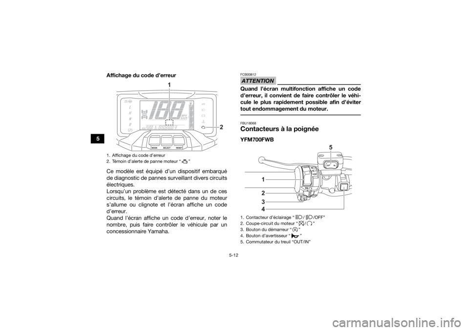 YAMAHA KODIAK 700 2022 Notices Demploi (in French) 5-12
5Affichage du code d’erreur
Ce modèle est équipé d’un dispositif embarqué
de diagnostic de pannes surveillant divers circuits
électriques.
Lorsqu’un problème est détecté dans un de YAMAHA KODIAK 700 2022 Notices Demploi (in French) 5-12
5Affichage du code d’erreur
Ce modèle est équipé d’un dispositif embarqué
de diagnostic de pannes surveillant divers circuits
électriques.
Lorsqu’un problème est détecté dans un de