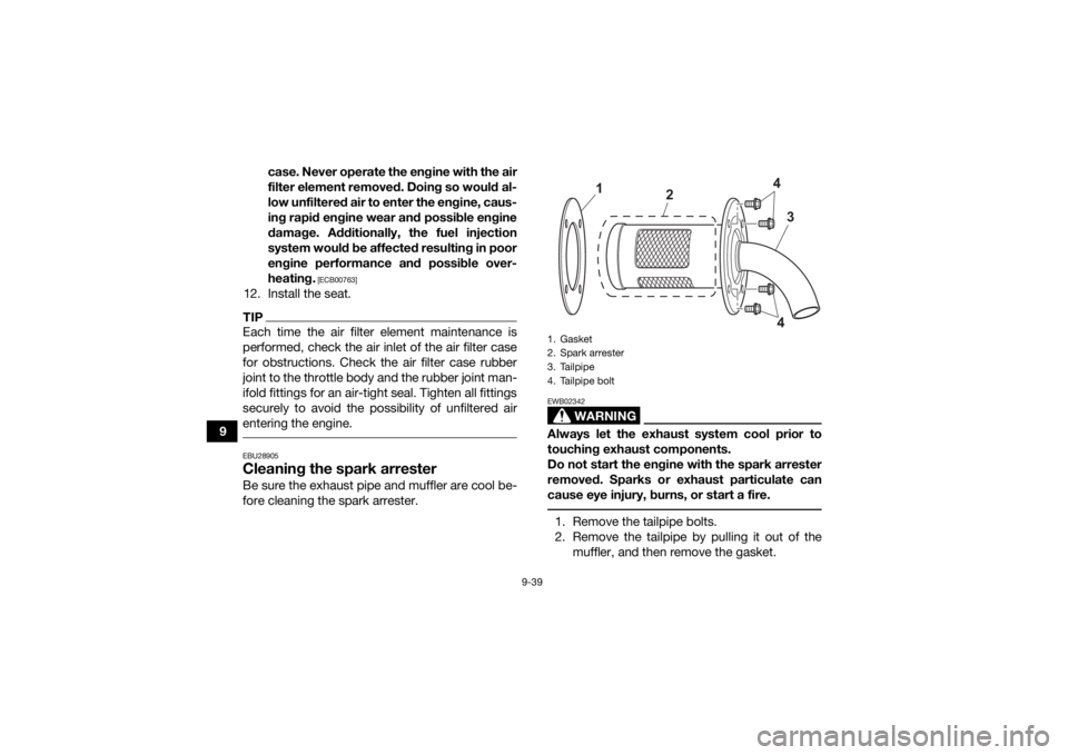 YAMAHA KODIAK 700 2021 Owners Manual 9-39
9case. Never operate the engine with the air
filter element removed. Doing so would al-
low unfiltered air to enter the engine, caus-
ing rapid engine wear and possible engine
damage. Additionall YAMAHA KODIAK 700 2021 Owners Manual 9-39
9case. Never operate the engine with the air
filter element removed. Doing so would al-
low unfiltered air to enter the engine, caus-
ing rapid engine wear and possible engine
damage. Additionall