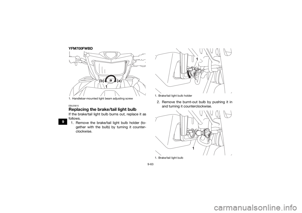 YAMAHA KODIAK 700 2021  Owners Manual 9-63
9YFM700FWBD
EBU25615Replacing the brake/tail light bulbIf the brake/tail light bulb burns out, replace it as
follows.
1. Remove the brake/tail light bulb holder (to- gether with the bulb) by turn