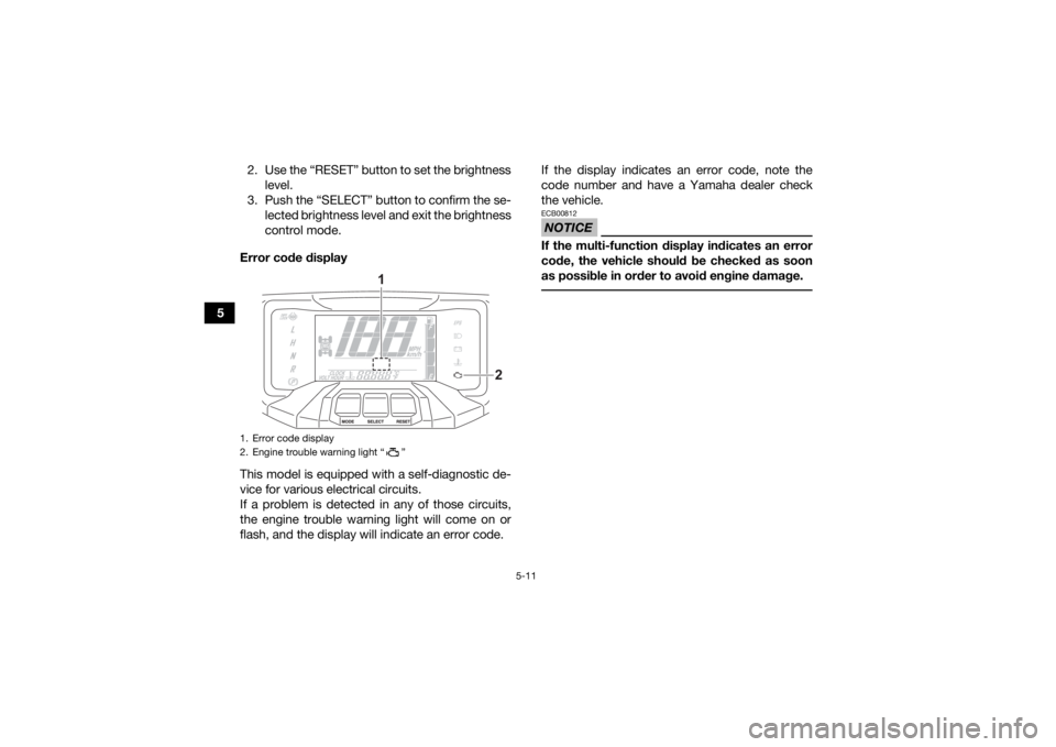 YAMAHA KODIAK 700 2021 Owners Manual 5-11
52. Use the “RESET” button to set the brightness
level.
3. Push the “SELECT” button to confirm the se- lected brightness level and exit the brightness
control mode.
Error code display
Thi YAMAHA KODIAK 700 2021 Owners Manual 5-11
52. Use the “RESET” button to set the brightness
level.
3. Push the “SELECT” button to confirm the se- lected brightness level and exit the brightness
control mode.
Error code display
Thi