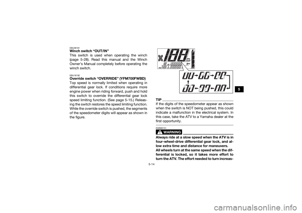 YAMAHA KODIAK 700 2021  Owners Manual 5-14
5
EBU39181Winch switch “OUT/IN” 
This switch is used when operating the winch
(page 5-28). Read this manual and the Winch
Owner’s Manual completely before operating the
winch switch.EBU1819