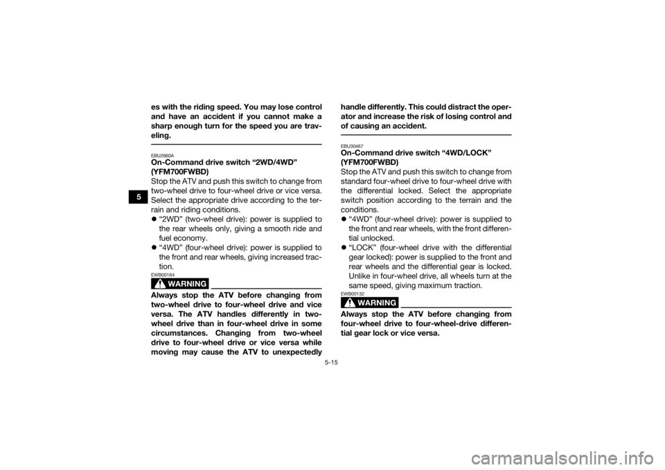 YAMAHA KODIAK 700 2021  Owners Manual 5-15
5es with the riding speed. You may lose control
and have an accident if you cannot make a
sharp enough turn for the speed you are trav-
eling.
 EBU2660AOn-Command drive switch “2WD/4WD” 
(YFM