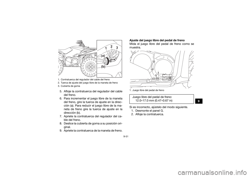 YAMAHA KODIAK 700 2021  Manuale de Empleo (in Spanish) 9-51
9
5. Afloje la contratuerca del regulador del cable
del freno.
6. Para incrementar el juego libre de la maneta del freno, gire la tuerca de ajuste en la direc-
ción (a). Para reducir el juego li