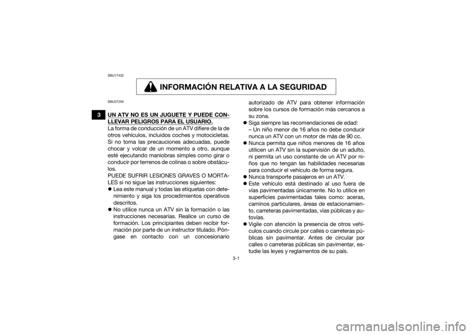 YAMAHA KODIAK 700 2021  Manuale de Empleo (in Spanish) 3-1
3
SBU17432
INFORMACIÓN RELATIVA A LA SEGURIDAD
INFORMACIÓN RELATIVA A LA SEGURIDAD
SBU27255UN ATV NO ES UN JUGUETE Y PUEDE CON-LLEVAR PELIGROS PARA EL USUARIO.La forma de conducción de un ATV d