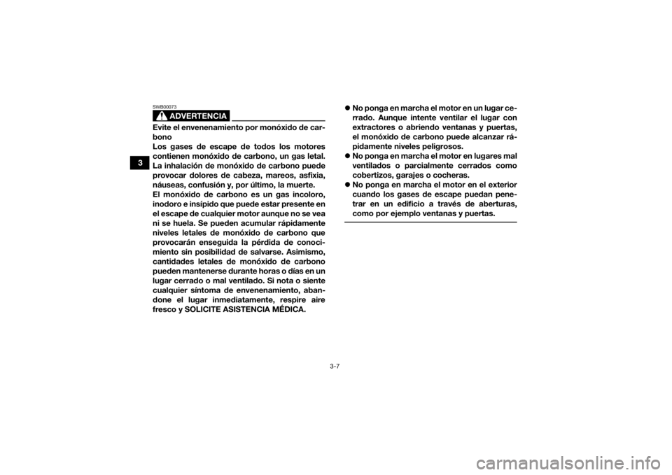 YAMAHA KODIAK 700 2021  Manuale de Empleo (in Spanish) 3-7
3
ADVERTENCIA
SWB00073Evite el envenenamiento por monóxido de car-
bono
Los gases de escape de todos los motores
contienen monóxido de carbono, un gas letal.
La inhalación de monóxido de carbo