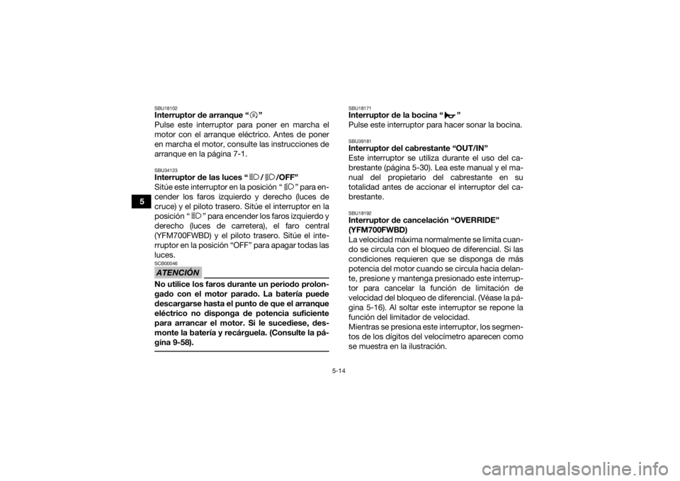 YAMAHA KODIAK 700 2021  Manuale de Empleo (in Spanish) 5-14
5
SBU18102Interruptor de arranque “ ”
Pulse este interruptor para poner en marcha el
motor con el arranque eléctrico. Antes de poner
en marcha el motor, consulte las instrucciones de
arranqu