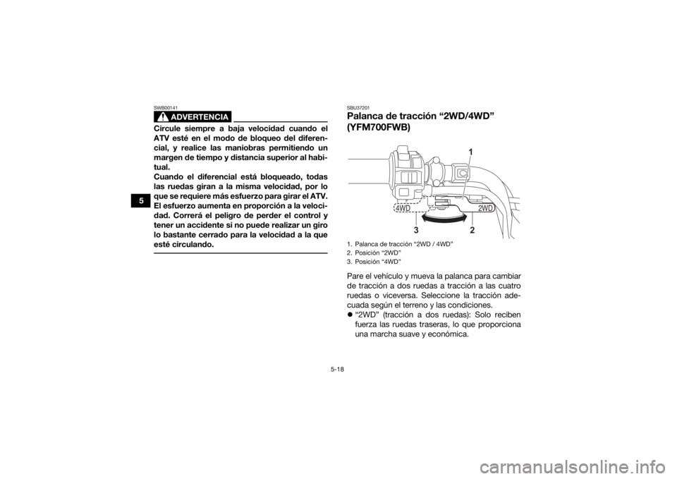 YAMAHA KODIAK 700 2021  Manuale de Empleo (in Spanish) 5-18
5
ADVERTENCIA
SWB00141Circule siempre a baja velocidad cuando el
ATV esté en el modo de bloqueo del diferen-
cial, y realice las maniobras permitiendo un
margen de tiempo y distancia superior al