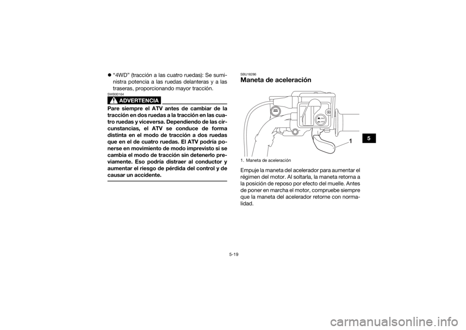 YAMAHA KODIAK 700 2021  Manuale de Empleo (in Spanish) 5-19
5

“4WD” (tracción a las cuatro ruedas): Se sumi-
nistra potencia a las ruedas delanteras y a las
traseras, proporcionando mayor tracción.
ADVERTENCIA
SWB00164Pare siempre el ATV antes d