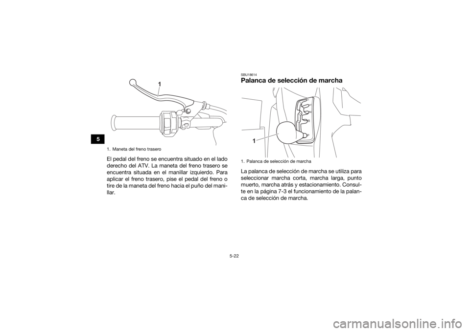 YAMAHA KODIAK 700 2021  Manuale de Empleo (in Spanish) 5-22
5El pedal del freno se encuentra situado en el lado
derecho del ATV. La maneta del freno trasero se
encuentra situada en el manillar izquierdo. Para
aplicar el freno trasero, pise el pedal del fr