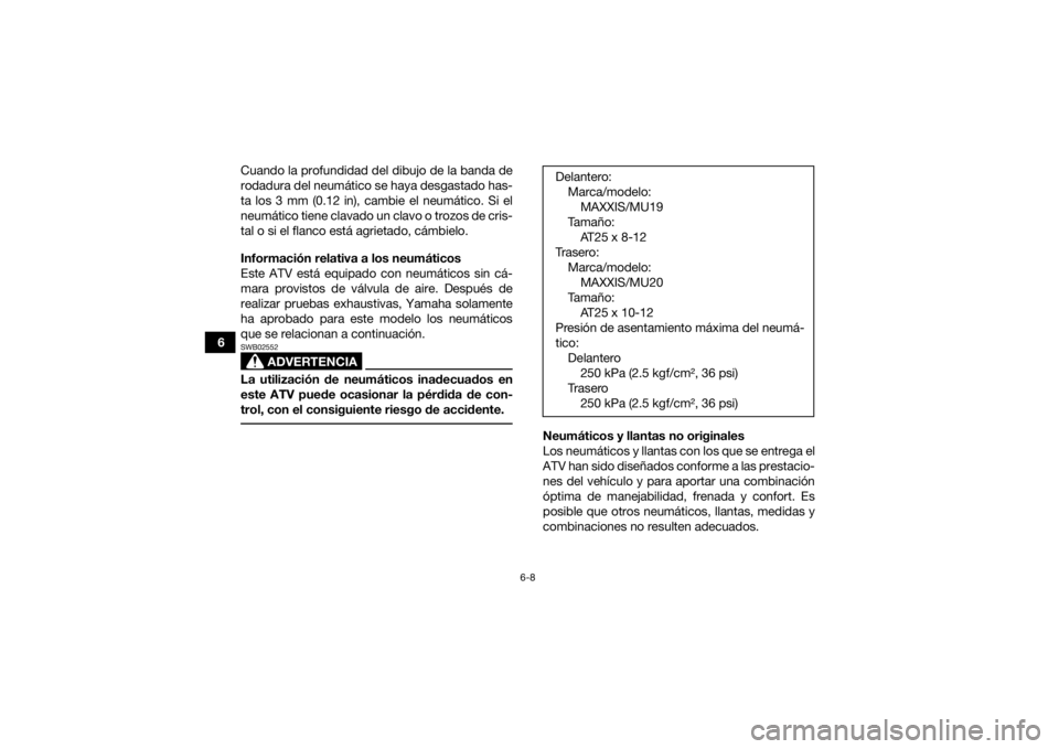 YAMAHA KODIAK 700 2021  Manuale de Empleo (in Spanish) 6-8
6Cuando la profundidad del dibujo de la banda de
rodadura del neumático se haya desgastado has-
ta los 3 mm (0.12 in), cambie el neumático. Si el
neumático tiene clavado un clavo o trozos de cr