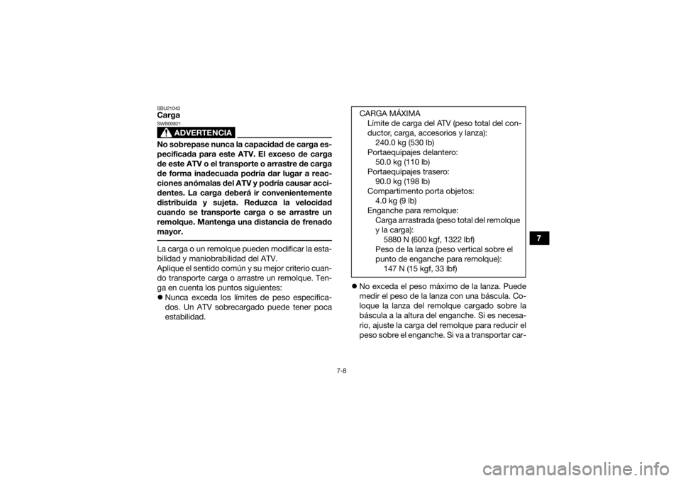 YAMAHA KODIAK 700 2021  Manuale de Empleo (in Spanish) 7-8
7
SBU21043Carga
ADVERTENCIA
SWB00821No sobrepase nunca la capacidad de carga es-
pecificada para este ATV. El exceso de carga
de este ATV o el transporte o arrastre de carga
de forma inadecuada po