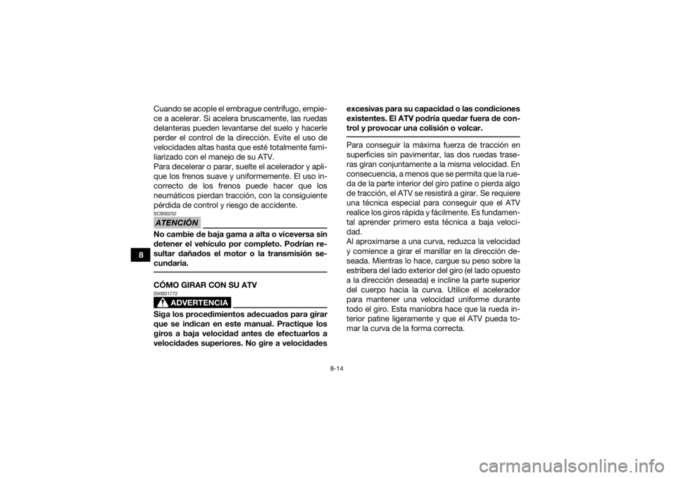 YAMAHA KODIAK 700 2021  Manuale de Empleo (in Spanish) 8-14
8Cuando se acople el embrague centrífugo, empie-
ce a acelerar. Si acelera bruscamente, las ruedas
delanteras pueden levantarse del suelo y hacerle
perder el control de la dirección. Evite el u