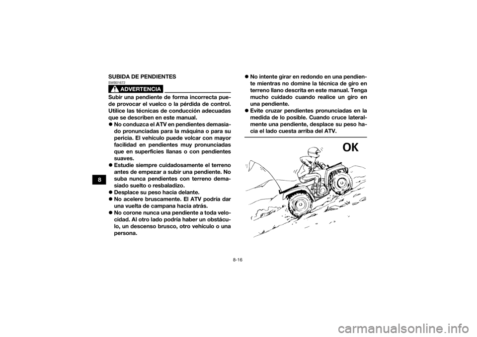 YAMAHA KODIAK 700 2021 Manuale de Empleo (in Spanish) 8-16
8SUBIDA DE PENDIENTES
ADVERTENCIA
SWB01672Subir una pendiente de forma incorrecta pue-
de provocar el vuelco o la pérdida de control.
Utilice las técnicas de conducción adecuadas
que se descri YAMAHA KODIAK 700 2021 Manuale de Empleo (in Spanish) 8-16
8SUBIDA DE PENDIENTES
ADVERTENCIA
SWB01672Subir una pendiente de forma incorrecta pue-
de provocar el vuelco o la pérdida de control.
Utilice las técnicas de conducción adecuadas
que se descri