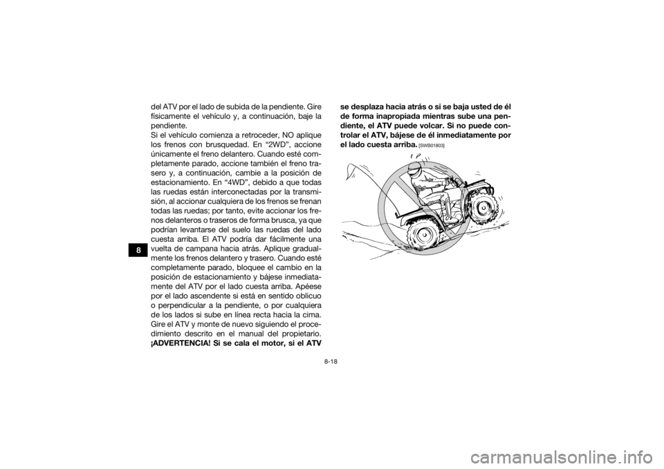 YAMAHA KODIAK 700 2021 Manuale de Empleo (in Spanish) 8-18
8del ATV por el lado de subida de la pendiente. Gire
físicamente el vehículo y, a continuación, baje la
pendiente.
Si el vehículo comienza a retroceder, NO aplique
los frenos con brusquedad. YAMAHA KODIAK 700 2021 Manuale de Empleo (in Spanish) 8-18
8del ATV por el lado de subida de la pendiente. Gire
físicamente el vehículo y, a continuación, baje la
pendiente.
Si el vehículo comienza a retroceder, NO aplique
los frenos con brusquedad.