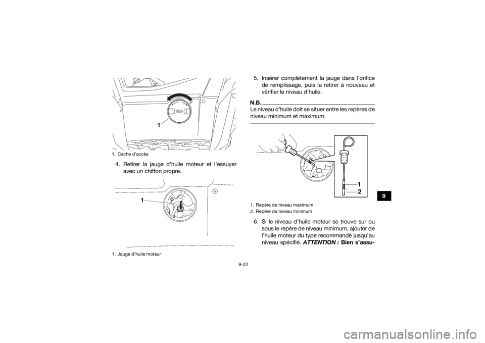 YAMAHA KODIAK 700 2021  Notices Demploi (in French) 9-22
9
4. Retirer la jauge d’huile moteur et l’essuyer
avec un chiffon propre. 5. Insérer complètement la jauge dans l’orifice
de remplissage, puis la retirer à nouveau et
vérifier le niveau