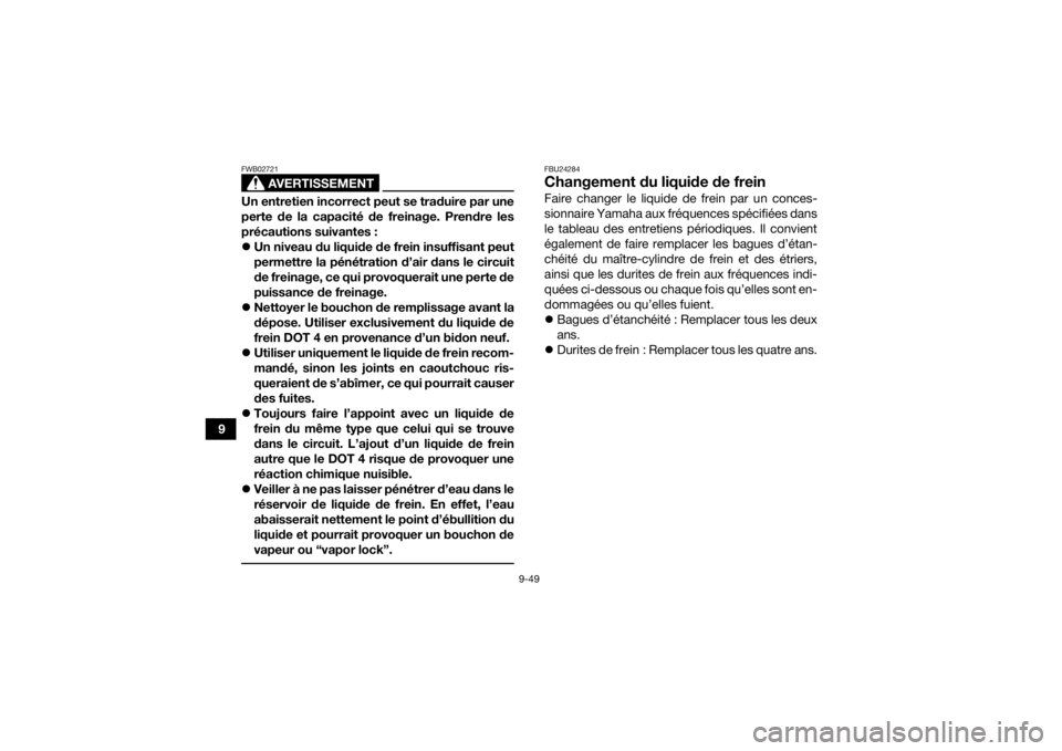 YAMAHA KODIAK 700 2021  Notices Demploi (in French) 9-49
9
AVERTISSEMENT
FWB02721Un entretien incorrect peut se traduire par une
perte de la capacité de freinage. Prendre les
précautions suivantes :
Un niveau du liquide de frein insuffisant peut
p