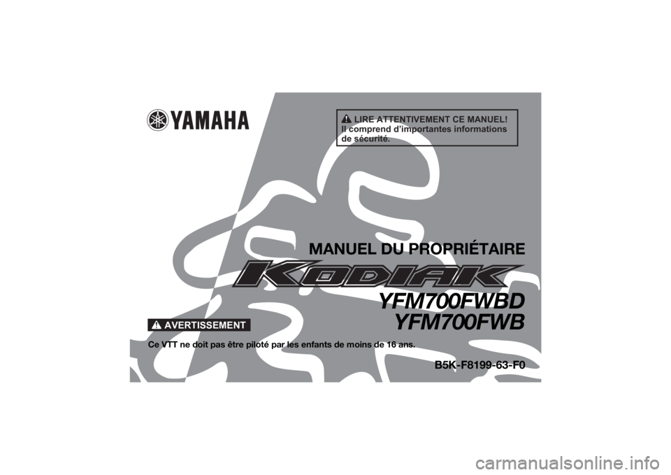 YAMAHA KODIAK 700 2021 Notices Demploi (in French) AVERTISSEMENT
LIRE ATTENTIVEMENT CE MANUEL!
Il comprend d’importantes informations
de sécurité.
MANUEL DU PROPRIÉTAIRE
YFM700FWBD YFM700FWB
Ce VTT ne doit pas être piloté pa r les enfants de m YAMAHA KODIAK 700 2021 Notices Demploi (in French) AVERTISSEMENT
LIRE ATTENTIVEMENT CE MANUEL!
Il comprend d’importantes informations
de sécurité.
MANUEL DU PROPRIÉTAIRE
YFM700FWBD YFM700FWB
Ce VTT ne doit pas être piloté pa r les enfants de m