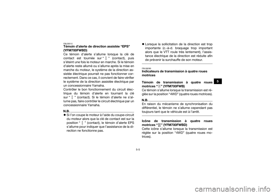 YAMAHA KODIAK 700 2021  Notices Demploi (in French) 5-5
5
FBU30512Témoin d’alerte de direction assistée “EPS” 
(YFM700FWBD)
Ce témoin d’alerte s’allume lorsque la clé de
contact est tournée sur “ ” (contact), puis
s’éteint une foi