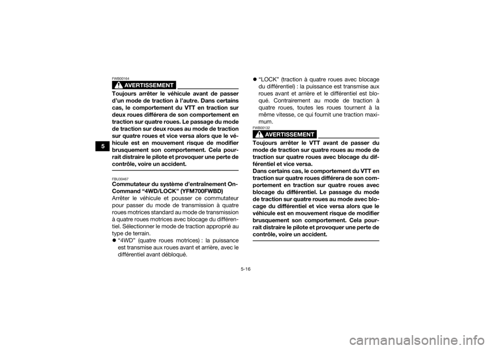 YAMAHA KODIAK 700 2021  Notices Demploi (in French) 5-16
5
AVERTISSEMENT
FWB00164Toujours arrêter le véhicule avant de passer
d’un mode de traction à l’autre. Dans certains
cas, le comportement du VTT en traction sur
deux roues différera de son