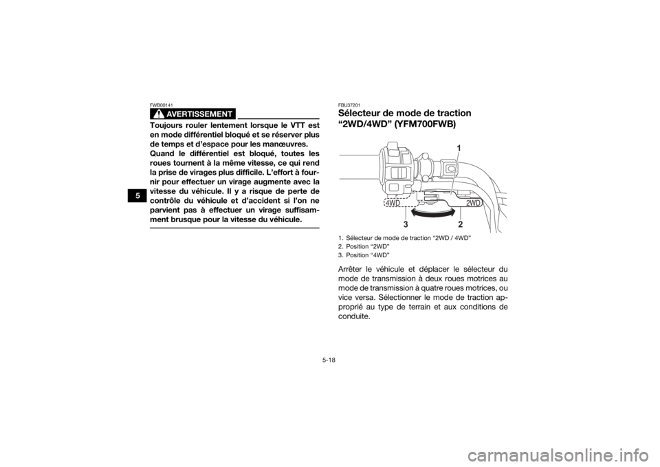 YAMAHA KODIAK 700 2021  Notices Demploi (in French) 5-18
5
AVERTISSEMENT
FWB00141Toujours rouler lentement lorsque le VTT est
en mode différentiel bloqué et se réserver plus
de temps et d’espace pour les manœuvres.
Quand le différentiel est bloq