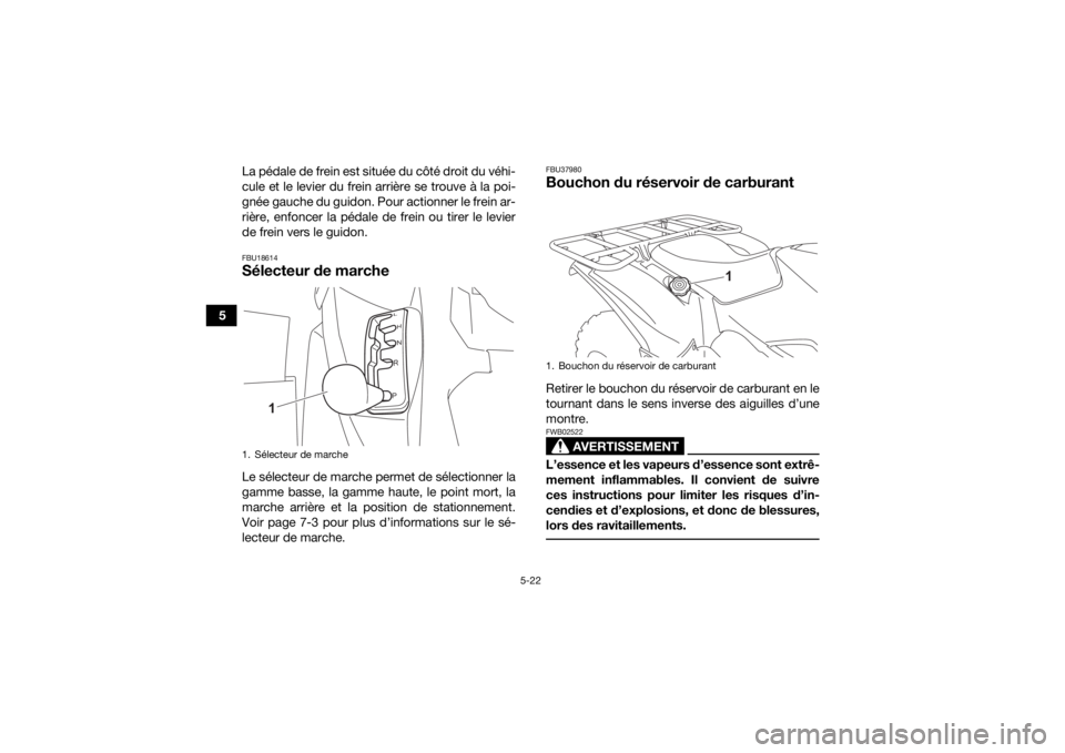 YAMAHA KODIAK 700 2021  Notices Demploi (in French) 5-22
5La pédale de frein est située du côté droit du véhi-
cule et le levier du frein arrière se trouve à la poi-
gnée gauche du guidon. Pour actionner le frein ar-
rière, enfoncer la pédale
