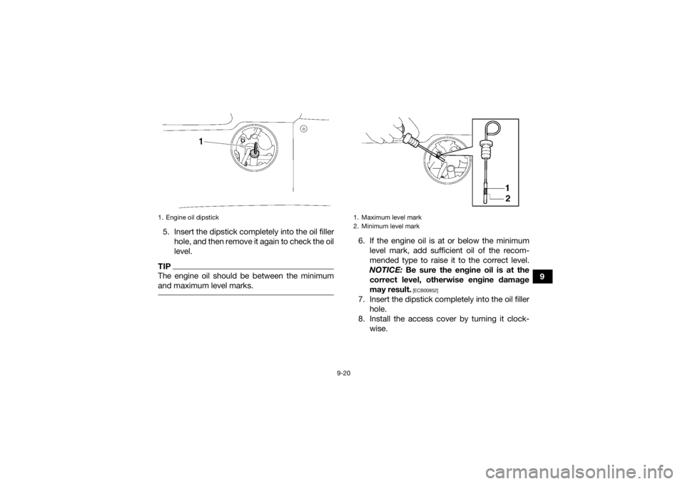 YAMAHA KODIAK 700 2020 Service Manual 9-20
9
5. Insert the dipstick completely into the oil filler
hole, and then remove it again to check the oil
level.
TIPThe engine oil should be between the minimum
and maximum level marks.
6. If the YAMAHA KODIAK 700 2020 Service Manual 9-20
9
5. Insert the dipstick completely into the oil filler
hole, and then remove it again to check the oil
level.
TIPThe engine oil should be between the minimum
and maximum level marks.
6. If the