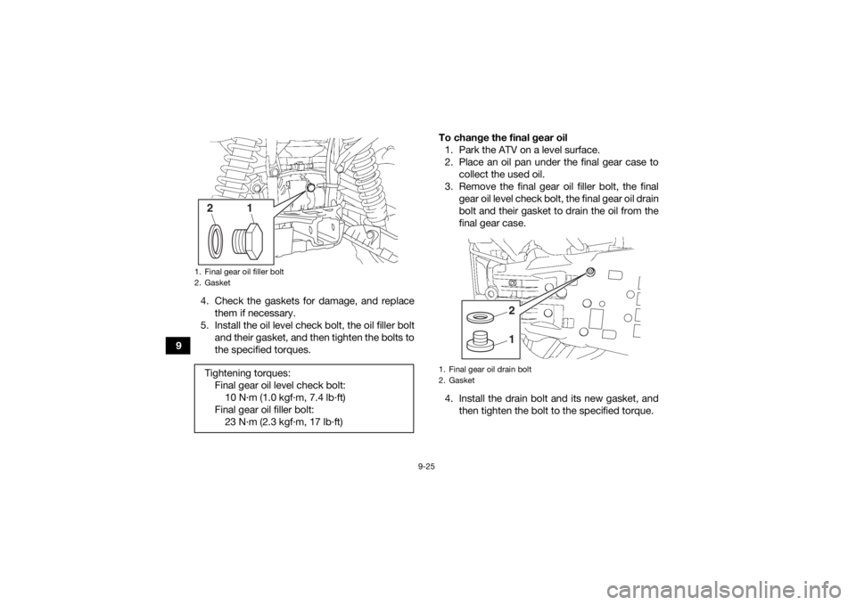 YAMAHA KODIAK 700 2020  Owners Manual 9-25
94. Check the gaskets for damage, and replace
them if necessary.
5. Install the oil level check bolt, the oil filler bolt and their gasket, and then tighten the bolts to
the specified torques. To