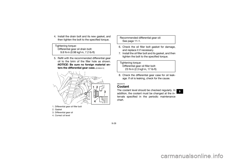 YAMAHA KODIAK 700 2020 User Guide 9-28
9
4. Install the drain bolt and its new gasket, and
then tighten the bolt to the specified torque.
5. Refill with the recommended differential gear oil to the brim of the filler hole as shown.
NO