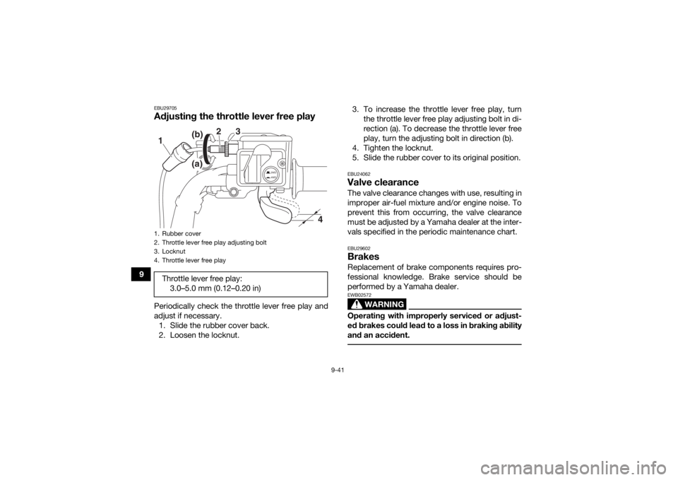 YAMAHA KODIAK 700 2020 Workshop Manual 9-41
9
EBU29705Adjusting the throttle lever free playPeriodically check the throttle lever free play and
adjust if necessary.1. Slide the rubber cover back.
2. Loosen the locknut. 3. To increase the t YAMAHA KODIAK 700 2020 Workshop Manual 9-41
9
EBU29705Adjusting the throttle lever free playPeriodically check the throttle lever free play and
adjust if necessary.1. Slide the rubber cover back.
2. Loosen the locknut. 3. To increase the t