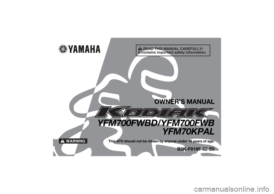 YAMAHA KODIAK 700 2020  Owners Manual READ THIS MANUAL CAREFULLY!
It contains important safety information.
WARNING
OWNER’S MANUAL
YFM700FWBD/YFM700FWB YFM70KPAL
This ATV should not be ridden by anyone under 16 years of age.
B5K-F8199-6