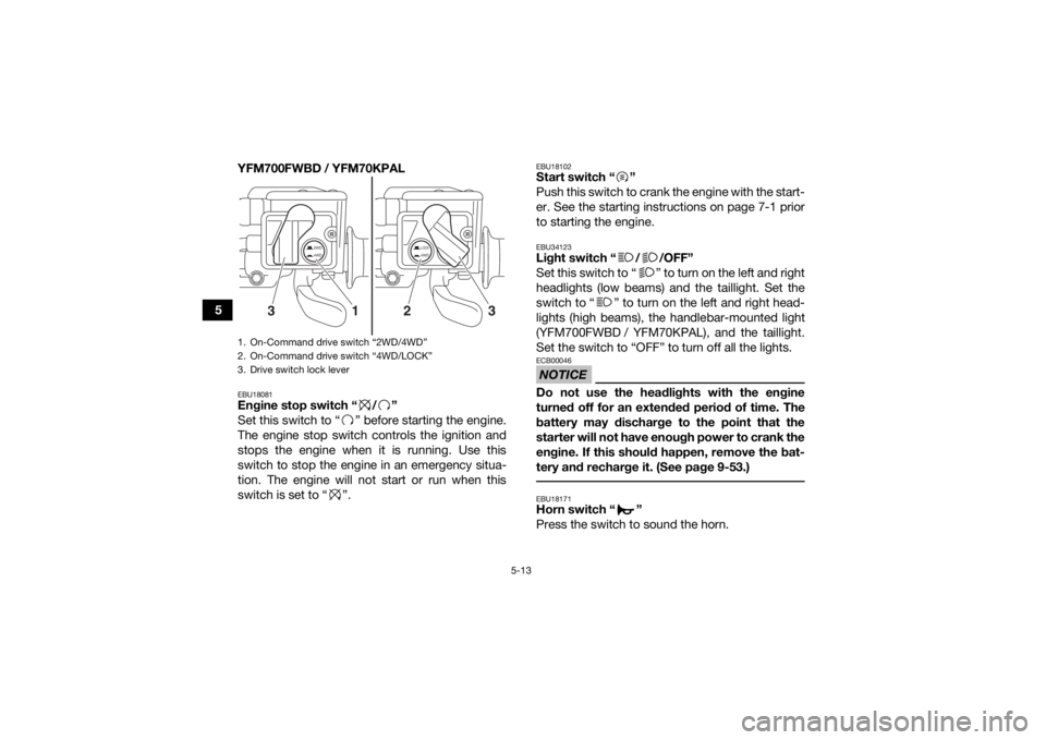YAMAHA KODIAK 700 2020 Owners Manual 5-13
5YFM700FWBD / YFM70KPAL
EBU18081Engine stop switch “ / ”
Set this switch to “ ” before starting the engine.
The engine stop switch controls the ignition and
stops the engine when it is ru YAMAHA KODIAK 700 2020 Owners Manual 5-13
5YFM700FWBD / YFM70KPAL
EBU18081Engine stop switch “ / ”
Set this switch to “ ” before starting the engine.
The engine stop switch controls the ignition and
stops the engine when it is ru
