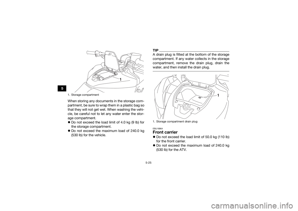 YAMAHA KODIAK 700 2020 Workshop Manual 5-25
5When storing any documents in the storage com-
partment, be sure to wrap them in a plastic bag so
that they will not get wet. When washing the vehi-
cle, be careful not to let any water enter th YAMAHA KODIAK 700 2020 Workshop Manual 5-25
5When storing any documents in the storage com-
partment, be sure to wrap them in a plastic bag so
that they will not get wet. When washing the vehi-
cle, be careful not to let any water enter th
