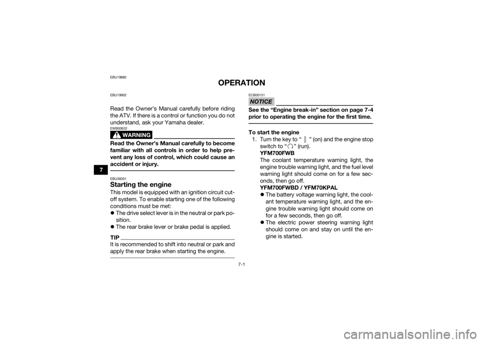 YAMAHA KODIAK 700 2020  Owners Manual 7-1
7
EBU19882
OPERATION
EBU19902Read the Owner’s Manual carefully before riding
the ATV. If there is a control or function you do not
understand, ask your Yamaha dealer.
WARNING
EWB00632Read the Ow