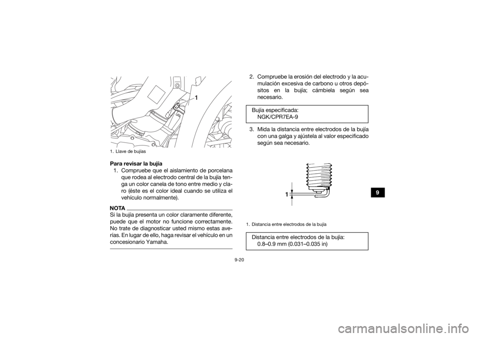 YAMAHA KODIAK 700 2020  Manuale de Empleo (in Spanish) 9-20
9
Para revisar la bujía
1. Compruebe que el aislamiento de porcelana que rodea al electrodo central de la bujía ten-
ga un color canela de tono entre medio y cla-
ro (éste es el color ideal cu