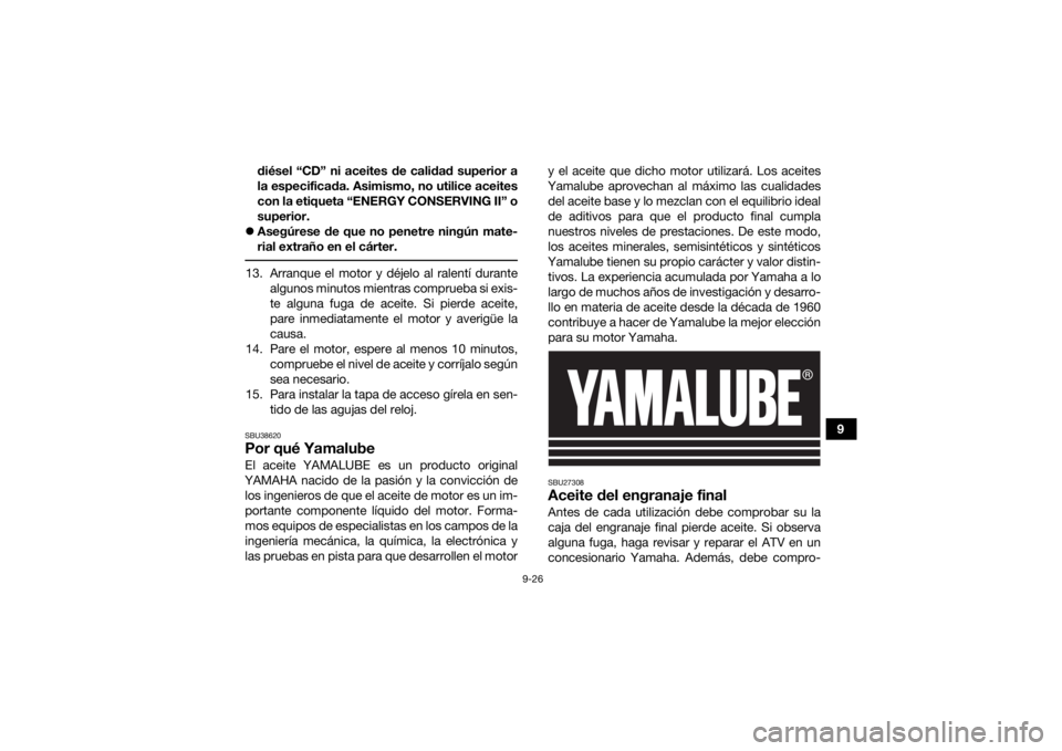 YAMAHA KODIAK 700 2020  Manuale de Empleo (in Spanish) 9-26
9
diésel “CD” ni aceites de calidad superior a
la especificada. Asimismo, no utilice aceites
con la etiqueta “ENERGY CONSERVING II” o
superior.
 Asegúrese de que no penetre ningún m