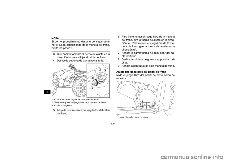 YAMAHA KODIAK 700 2020  Manuale de Empleo (in Spanish) 9-51
9
NOTASi con el procedimiento descrito consigue obte-
ner el juego especificado de la maneta del freno,
omita los pasos 3–8. 3. Gire completamente el perno de ajuste en ladirección (a) para af