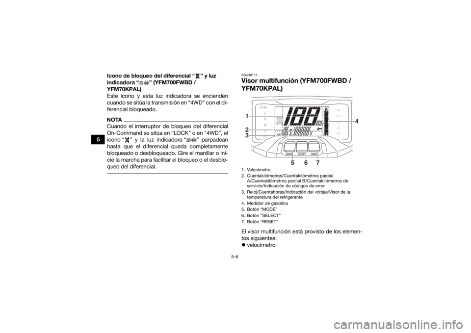 YAMAHA KODIAK 700 2020  Manuale de Empleo (in Spanish) 5-6
5Icono de bloqueo del diferencial “ ” y luz 
indicadora “ ” (YFM700FWBD / 
YFM70KPAL)
Este icono y esta luz indicadora se encienden
cuando se sitúa la transmisión en “4WD” con el di-