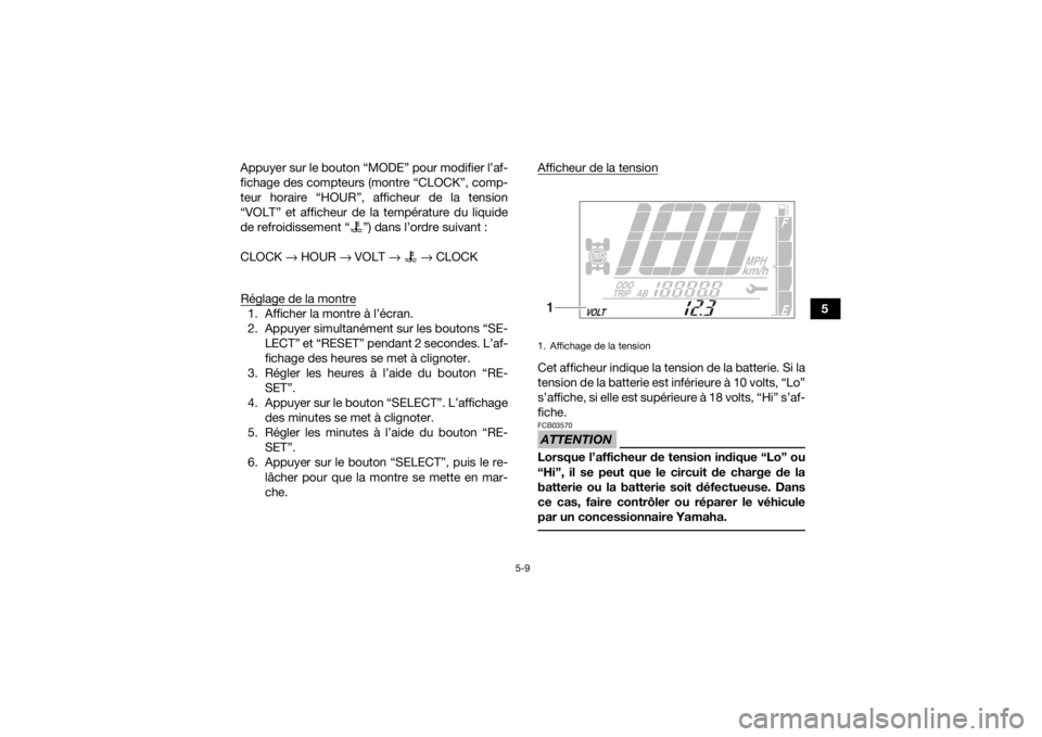 YAMAHA KODIAK 700 2020  Notices Demploi (in French) 5-9
5
Appuyer sur le bouton “MODE” pour modifier l’af-
fichage des compteurs (montre “CLOCK”, comp-
teur horaire “HOUR”, afficheur de la tension
“VOLT” et afficheur de la températur