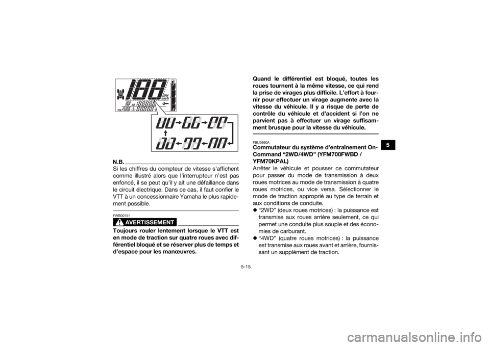 YAMAHA KODIAK 700 2020 Notices Demploi (in French) 5-15
5
N.B.Si les chiffres du compteur de vitesse s’affichent
comme illustré alors que l’interrupteur n’est pas
enfoncé, il se peut qu’il y ait une défaillance dans
le circuit électrique. YAMAHA KODIAK 700 2020 Notices Demploi (in French) 5-15
5
N.B.Si les chiffres du compteur de vitesse s’affichent
comme illustré alors que l’interrupteur n’est pas
enfoncé, il se peut qu’il y ait une défaillance dans
le circuit électrique.