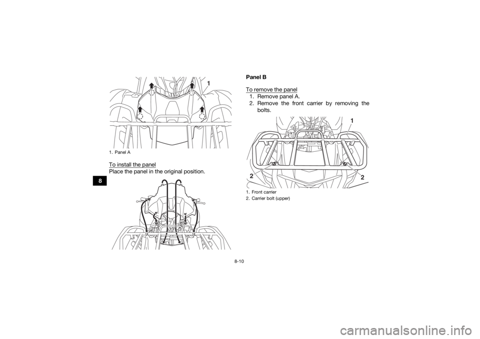 YAMAHA KODIAK 700 2019 Owners Manual 8-10
8To install the panel
Place the panel in the original position. Panel B
To remove the panel
1. Remove panel A.
2. Remove the front carrier by removing the
bolts.
1. Panel A
1
1. Front carrier
2. YAMAHA KODIAK 700 2019 Owners Manual 8-10
8To install the panel
Place the panel in the original position. Panel B
To remove the panel
1. Remove panel A.
2. Remove the front carrier by removing the
bolts.
1. Panel A
1
1. Front carrier
2.