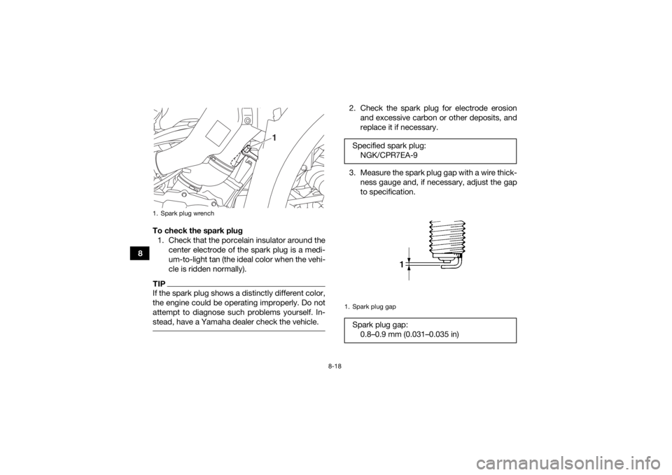 YAMAHA KODIAK 700 2019 User Guide 8-18
8To check the spark plug
1. Check that the porcelain insulator around the center electrode of the spark plug is a medi-
um-to-light tan (the ideal color when the vehi-
cle is ridden normally).
TI YAMAHA KODIAK 700 2019 User Guide 8-18
8To check the spark plug
1. Check that the porcelain insulator around the center electrode of the spark plug is a medi-
um-to-light tan (the ideal color when the vehi-
cle is ridden normally).
TI