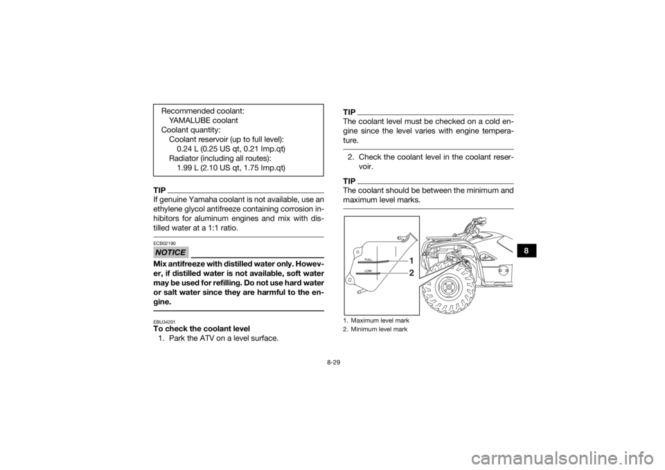 YAMAHA KODIAK 700 2019 Owners Manual 8-29
8
TIPIf genuine Yamaha coolant is not available, use an
ethylene glycol antifreeze containing corrosion in-
hibitors for aluminum engines and mix with dis-
tilled water at a 1:1 ratio. NOTICEECB0 YAMAHA KODIAK 700 2019 Owners Manual 8-29
8
TIPIf genuine Yamaha coolant is not available, use an
ethylene glycol antifreeze containing corrosion in-
hibitors for aluminum engines and mix with dis-
tilled water at a 1:1 ratio. NOTICEECB0