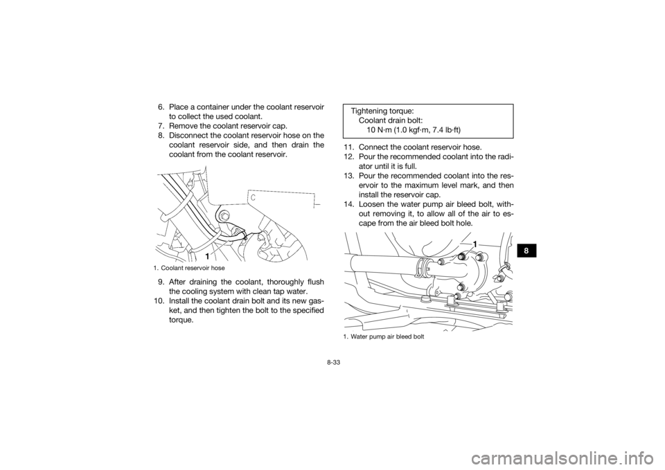 YAMAHA KODIAK 700 2019  Owners Manual 8-33
8
6. Place a container under the coolant reservoir
to collect the used coolant.
7. Remove the coolant reservoir cap.
8. Disconnect the coolant reservoir hose on the coolant reservoir side, and th