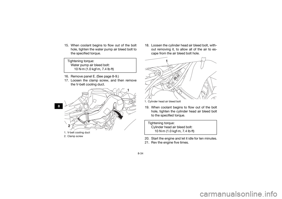 YAMAHA KODIAK 700 2019  Owners Manual 8-34
815. When coolant begins to flow out of the bolt
hole, tighten the water pump air bleed bolt to
the specified torque.
16. Remove panel E. (See page 8-9.)
17. Loosen the clamp screw, and then remo