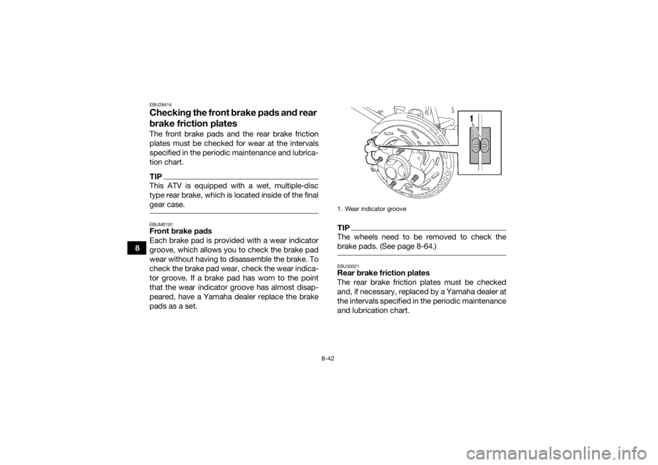 YAMAHA KODIAK 700 2019  Owners Manual 8-42
8
EBU28414Checking the front brake pads and rear 
brake friction platesThe front brake pads and the rear brake friction
plates must be checked for wear at the intervals
specified in the periodic 