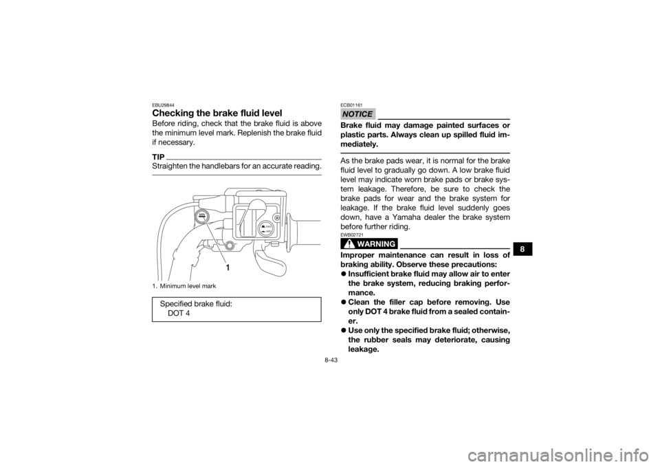 YAMAHA KODIAK 700 2019 Owners Manual 8-43
8
EBU29844Checking the brake fluid levelBefore riding, check that the brake fluid is above
the minimum level mark. Replenish the brake fluid
if necessary.TIPStraighten the handlebars for an accur YAMAHA KODIAK 700 2019 Owners Manual 8-43
8
EBU29844Checking the brake fluid levelBefore riding, check that the brake fluid is above
the minimum level mark. Replenish the brake fluid
if necessary.TIPStraighten the handlebars for an accur